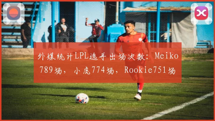 外媒统计LPL选手出场次数：Meiko 789场，小虎774场，Rookie751场
