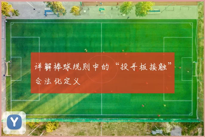 详解棒球规则中的“投手板接触”合法化定义