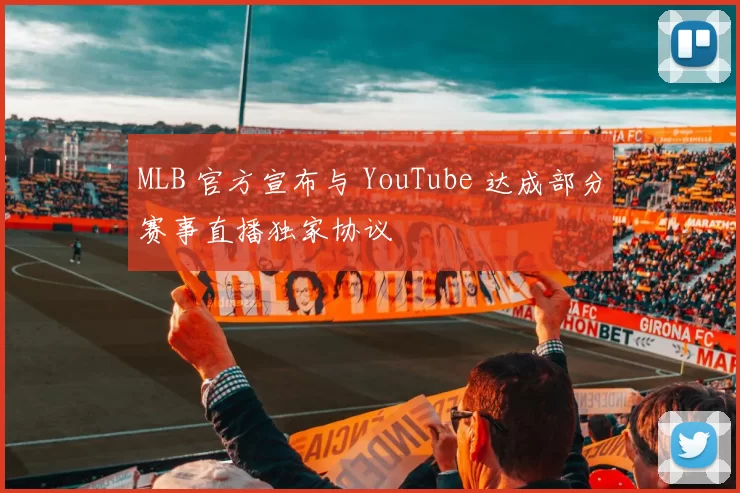 MLB 官方宣布与 YouTube 达成部分赛事直播独家协议