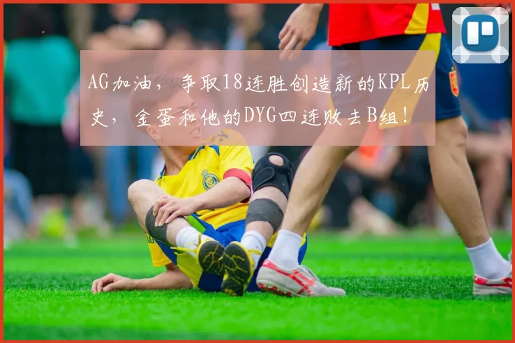 AG加油，争取18连胜创造新的KPL历史，金蛋和他的DYG四连败去B组！