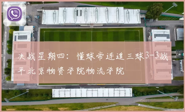 决战星期四：懂球帝连追三球3-3战平北京物资学院物流学院