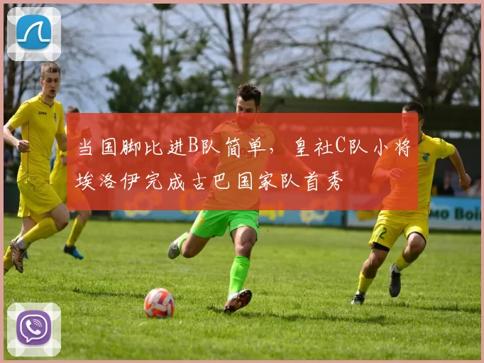 当国脚比进B队简单，皇社C队小将埃洛伊完成古巴国家队首秀