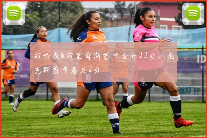 布伦森&布里奇斯首节合计23分，尼克斯首节落后2分