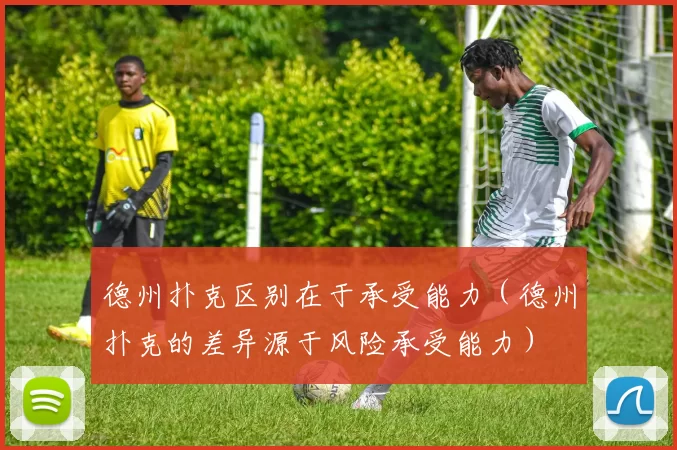 德州扑克区别在于承受能力（德州扑克的差异源于风险承受能力）