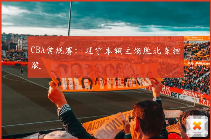 CBA常规赛：辽宁本钢主场胜北京控股
