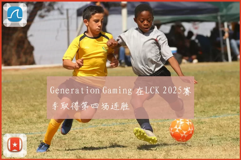 Generation Gaming 在LCK 2025赛季取得第四场连胜