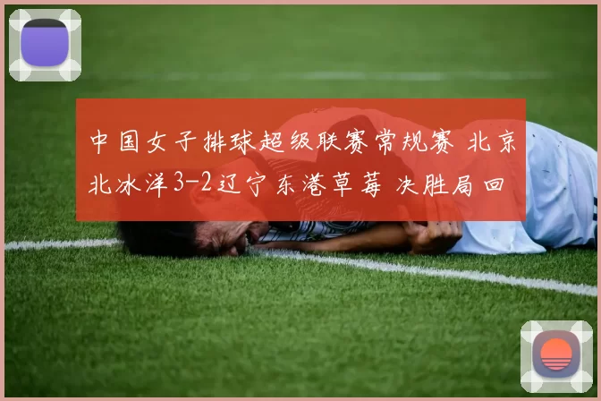 中国女子排球超级联赛常规赛 北京北冰洋3-2辽宁东港草莓 决胜局回放