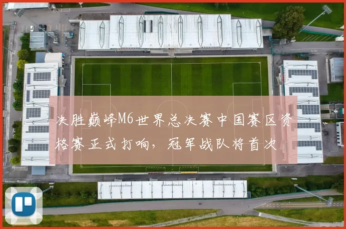 决胜巅峰M6世界总决赛中国赛区资格赛正式打响，冠军战队将首次