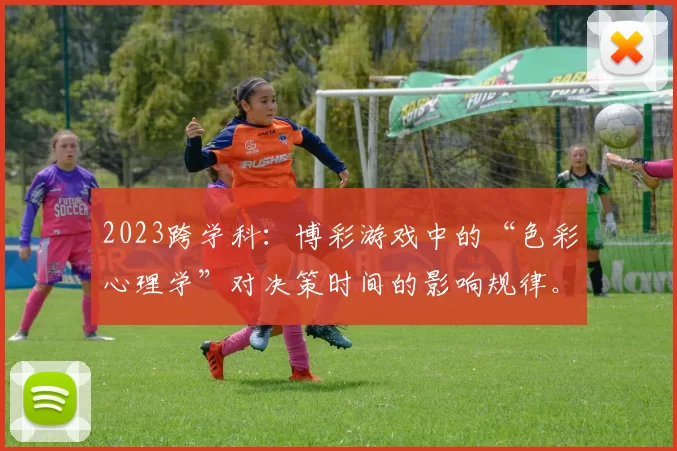 2023跨学科：博彩游戏中的“色彩心理学”对决策时间的影响规律。（2023跨学科视角：色彩心理学对博彩游戏决策时间的作用机制）