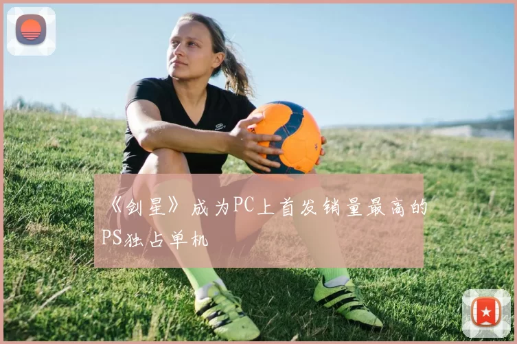 《剑星》成为PC上首发销量最高的PS独占单机