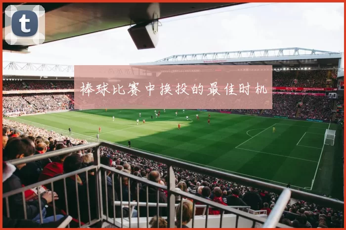 棒球比赛中换投的最佳时机