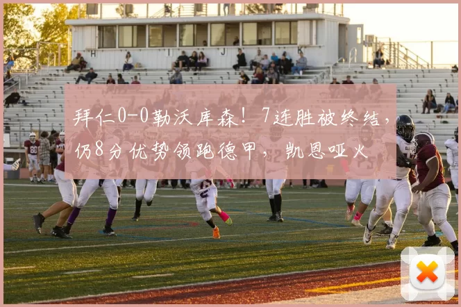 拜仁0-0勒沃库森！7连胜被终结，仍8分优势领跑德甲，凯恩哑火