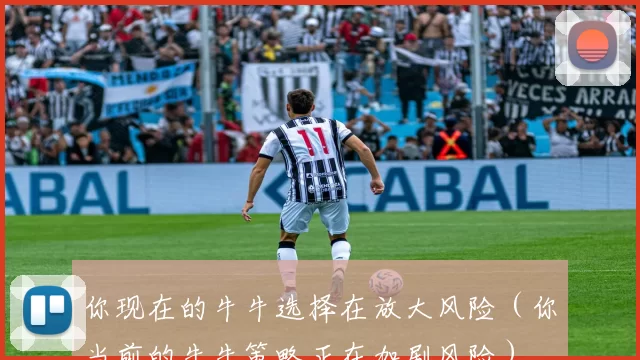 你现在的牛牛选择在放大风险（你当前的牛牛策略正在加剧风险）