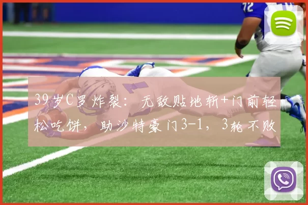 39岁C罗炸裂：无敌贴地斩+门前轻松吃饼，助沙特豪门3-1，3轮不败