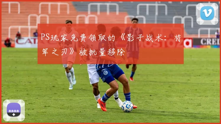 PS玩家免费领取的《影子战术：将军之刃》被批量移除