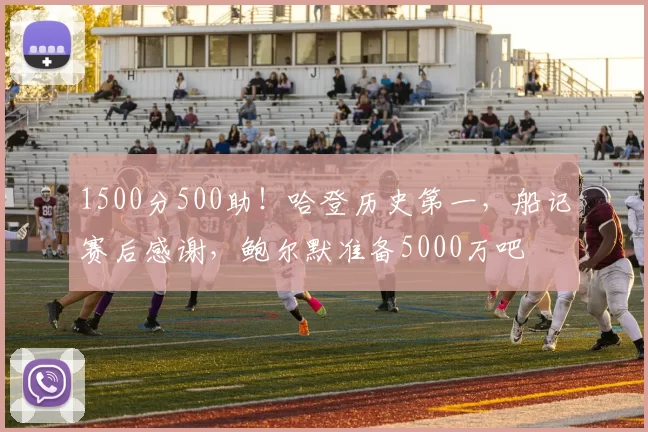 1500分500助！哈登历史第一，船记赛后感谢，鲍尔默准备5000万吧