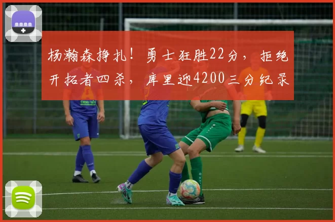 杨瀚森挣扎！勇士狂胜22分，拒绝开拓者四杀，库里迎4200三分纪录