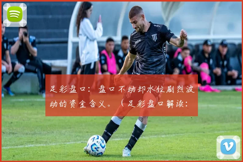 足彩盘口：盘口不动却水位剧烈波动的资金含义。（足彩盘口解读：盘口不变、水位大幅波动背后的资金信号）