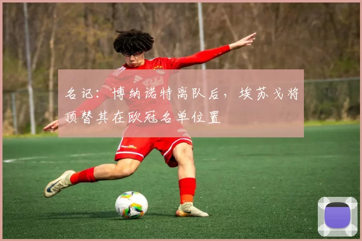 名记：博纳诺特离队后，埃苏戈将顶替其在欧冠名单位置