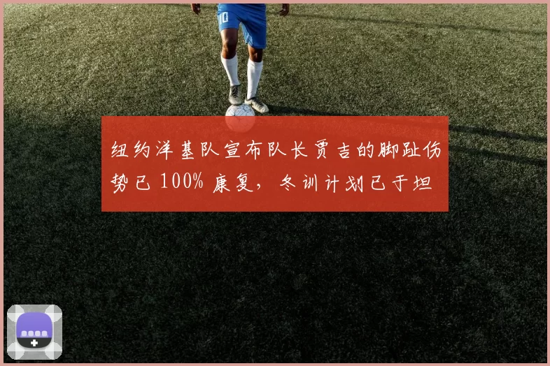 纽约洋基队宣布队长贾吉的脚趾伤势已 100% 康复，冬训计划已于坦帕基地启动