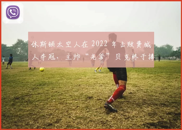 休斯顿太空人在 2022 年击败费城人夺冠，主帅“老爹”贝克终于捧起个人执教首座世界大赛奖杯