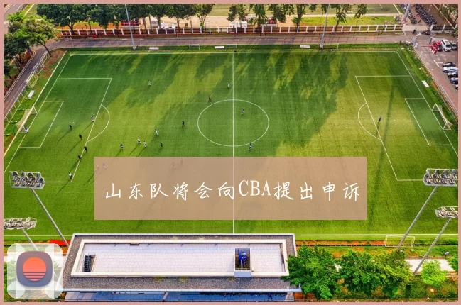 山东队将会向CBA提出申诉