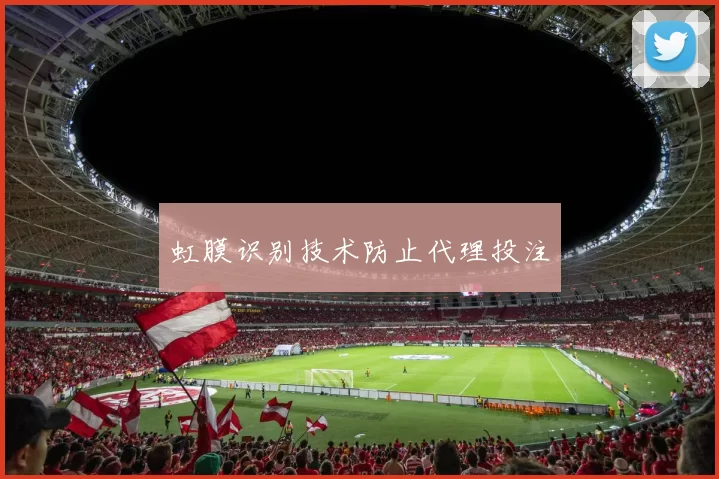 虹膜识别技术防止代理投注