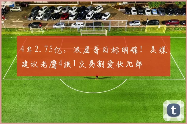 4年2.75亿，浓眉哥目标明确！美媒建议老鹰4换1交易割爱状元郎