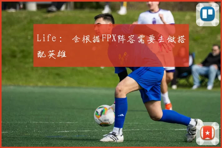 Life ： 会根据FPX阵容需要去做搭配英雄