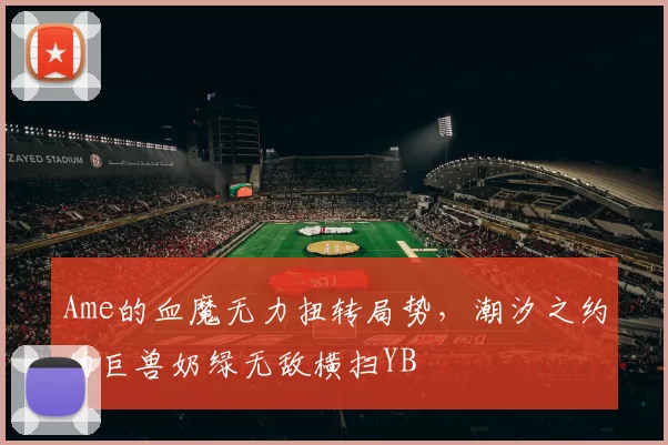 Ame的血魔无力扭转局势，潮汐之约的巨兽奶绿无敌横扫YB
