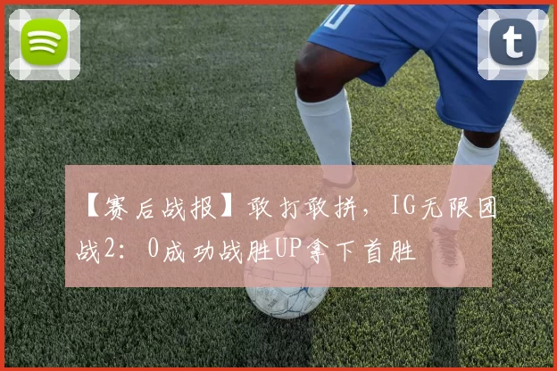 【赛后战报】敢打敢拼，IG无限团战2：0成功战胜UP拿下首胜