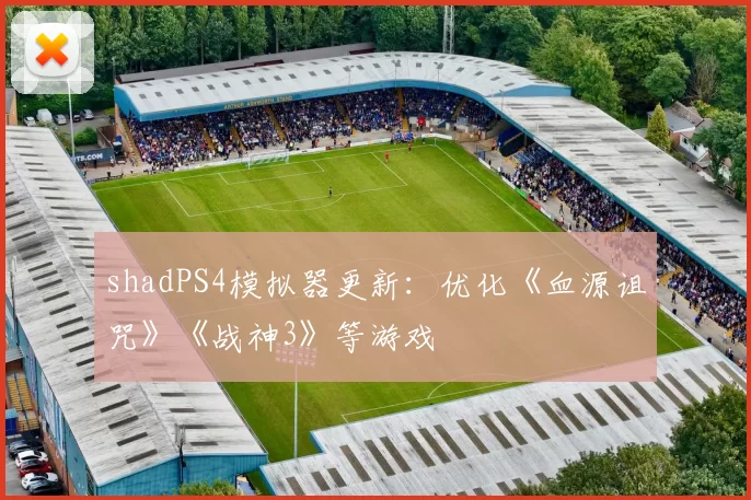 shadPS4模拟器更新：优化《血源诅咒》《战神3》等游戏