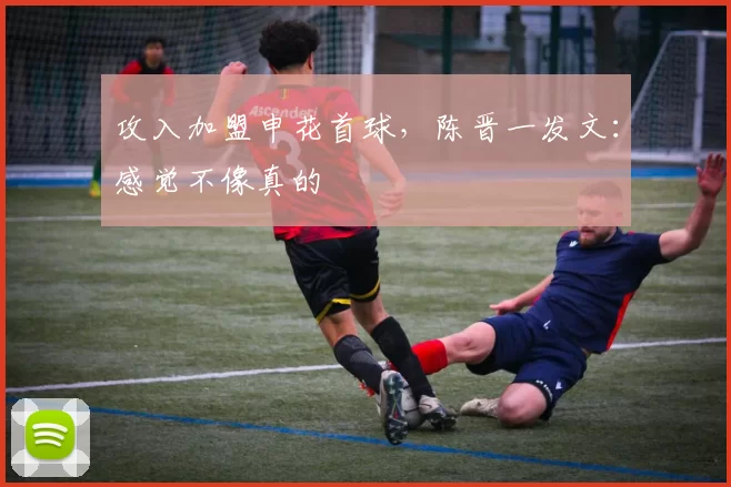 攻入加盟申花首球，陈晋一发文：感觉不像真的