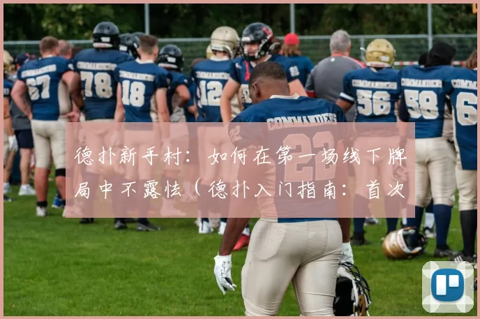 德扑新手村：如何在第一场线下牌局中不露怯（德扑入门指南：首次线下牌局如何不怯场）