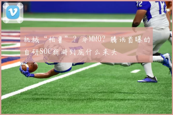 机械“帕鲁”？非MMO？腾讯首曝的自研SOC新游到底什么来头
