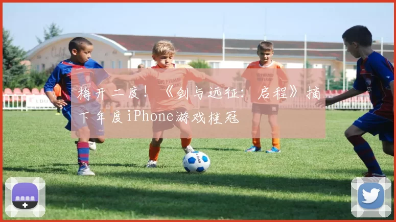 梅开二度！《剑与远征：启程》摘下年度iPhone游戏桂冠