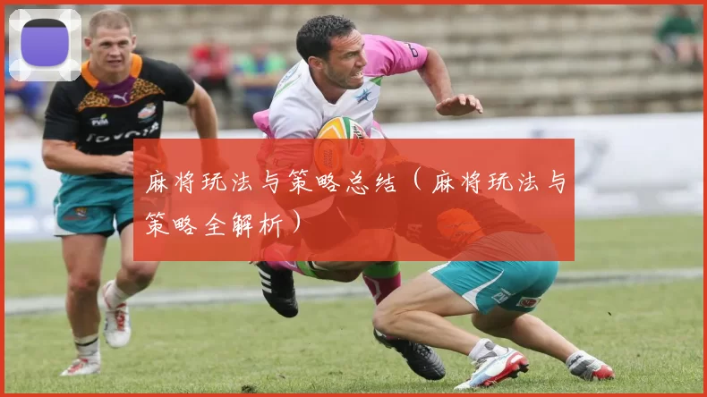 麻将玩法与策略总结（麻将玩法与策略全解析）