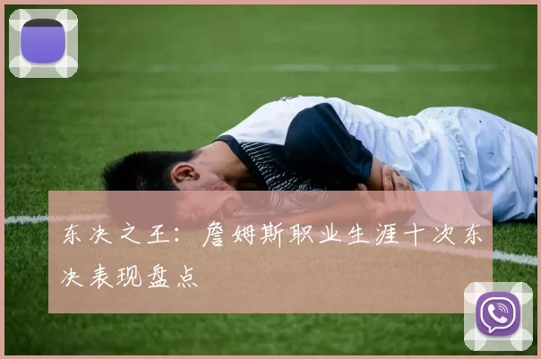 东决之王：詹姆斯职业生涯十次东决表现盘点